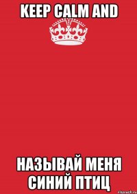 Keep Calm And Называй Меня Синий Птиц