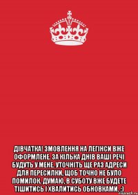  Дівчатка! Змовлення на легінси вже оформлене. За кілька днів ваші речі будуть у мене. Уточніть ще раз адреси для пересилки, щоб точно не було помилок. Думаю, в суботу вже будете тішитись і хвалитись обновками. :)