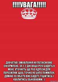 !!!!УВАГА!!!!! Дівчатка! Змовлення на легінси вже оформлене. За 1-2 дні ваші речі будуть у мене. Уточніть ще раз адреси для пересилки, щоб точно не було помилок. Думаю, в суботу вже будете тішитись і хвалитись обновками. :)