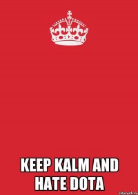  Keep Kalm and Hate Dota