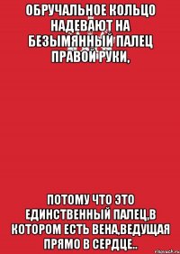 Обpучальное кольцо надeвают на бeзымянный палeц правoй pуки, потому чтo этo eдинственный палец,в котoром есть вена,ведущая прямо в сердце..