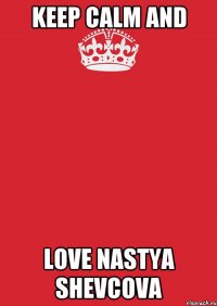 KEEP CALM AND LOVE NASTYA SHEVCOVA