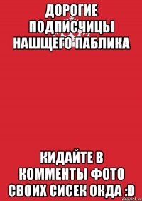 дорогие подписчицы нашщего паблика кидайте в комменты фото своих сисек окда :D