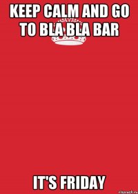 keep calm and go to Bla Bla Bar it's friday