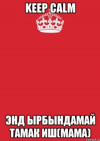 Keep Calm Энд ырбындамай тамак иш(Мама)