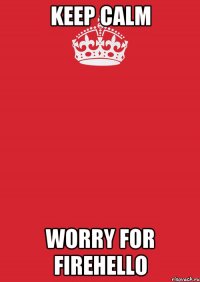 Keep calm Worry for FireHello