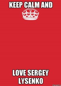 Keep Calm and love Sergey Lysenko