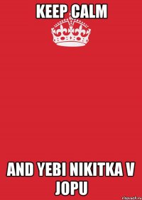 KEEP CALM AND YEBI NIKITKA V JOPU