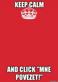 Keep Calm and click "Mne povezet!"