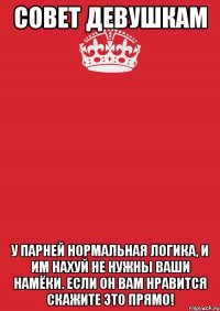 Совет Девушкам У парней нормальная логика, и им нахуй не нужны ваши намёки. Если он вам нравится скажите это прямо!