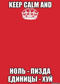 KEEP CALM AND Ноль - Пизда единицы - Хуй