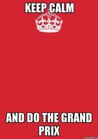 Keep calm and do the grand prix