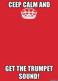 Ceep calm and get the trumpet sound!