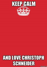 KEEP CALM and love Christoph Schneider