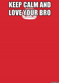 KEEP CALM AND LOVE YOUR BRO 