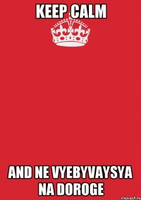 Keep calm and ne vyebyvaysya na doroge