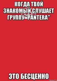 когда твой знакомый слушает группу "Pantera" это бесценно