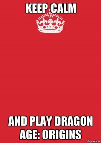 Keep calm and play Dragon age: Origins