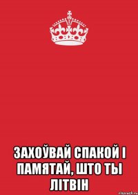  Захоўвай спакой і памятай, што ты літвін