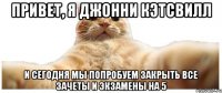 Привет, я Джонни Кэтсвилл и сегодня мы попробуем закрыть все зачеты и экзамены на 5