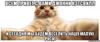 ВСЕМ ПРИВЕТ.С ВАМИ ДЖОННИ КЭТСВИЛЛ И СЕГОДНЯ МЫ БУДЕМ ВЕСЕЛИТЬ НАШУ МАЛУЮ РУСЮ