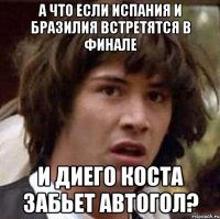 А что если Испания и Бразилия встретятся в финале И Диего коста забьет автогол?