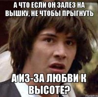 А что если он залез на вышку, не чтобы прыгнуть А из-за любви к высоте?