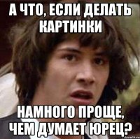 А что, если делать картинки намного проще, чем думает Юрец?