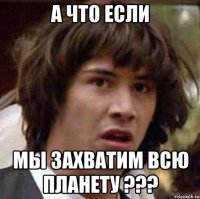 А что если Мы захватим всю планету ???