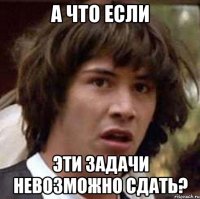 а что если эти задачи невозможно сдать?