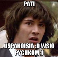 Pati Uspakoisia :D wsio pychkom ;)