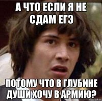 А что если я не сдам ЕГЭ Потому что в глубине души хочу в армию?