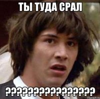 Ты Туда срал ????????????????