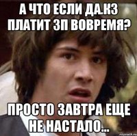 А что если ДА.КЗ платит зп вовремя? Просто завтра еще не настало...