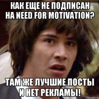 как еще не подписан на Need for motivation? там же лучшие посты и нет рекламы!