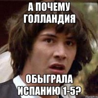 А почему Голландия обыграла Испанию 1-5?