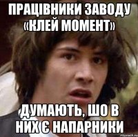 Працівники заводу «Клей момент» думають, шо в них є напарники