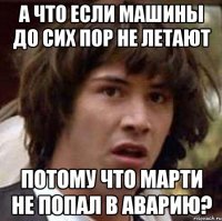 А что если машины до сих пор не летают Потому что Марти не попал в аварию?