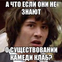 А что если они не знают О существовании камеди клаб?