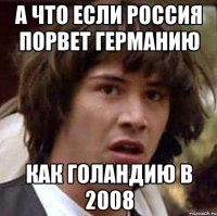 А ЧТО ЕСЛИ РОССИЯ ПОРВЕТ ГЕРМАНИЮ КАК ГОЛАНДИЮ В 2008