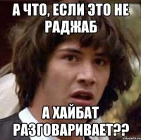 А что, если это не Раджаб а Хайбат разговаривает??