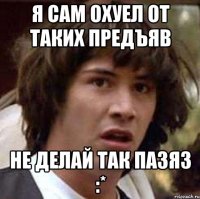 Я сам охуел от таких предъяв Не делай так пазяз :*