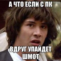 А что если с ПК Вдруг упайдет шмот