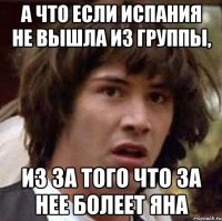 А что если Испания не вышла из группы, Из за того что за нее болеет Яна