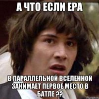 А что если ера в параллельной вселенной занимает первое место в батле ??