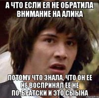 А что если Ея не обратила внимание на Алика Потому что знала, что он ее не воспринял ее не по-братски и это сыыha