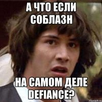 А ЧТО ЕСЛИ СОБЛАЗН НА САМОМ ДЕЛЕ DEFIANCE?