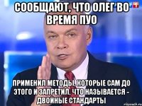 Сообщают, что Олег во время ПУО применил методы, которые сам до этого и запретил, что называется - двойные стандарты