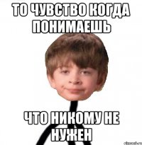 То чувство когда понимаешь что никому не нужен