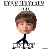 когда малолетка тебе угрожает